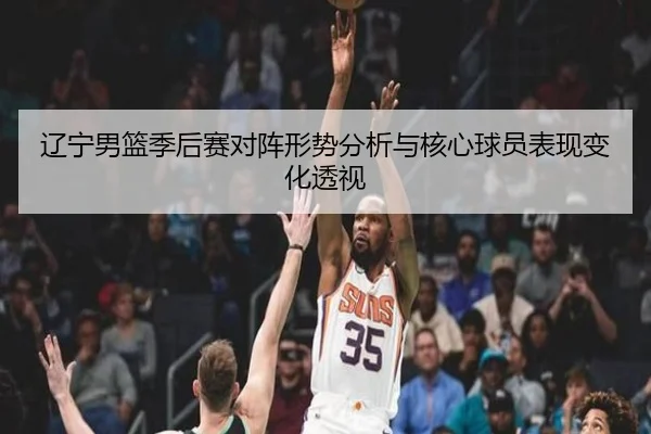 liao-ning-nan-lan-ji-hou-sai-dui-zhen-xing-shi-fen-xi-yu-he-xin-qiu-yuan-biao-xian-bian-hua-tou-shi-2-697.jpg