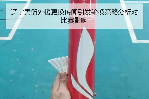辽宁男篮外援更换传闻引发轮换策略分析对比赛影响